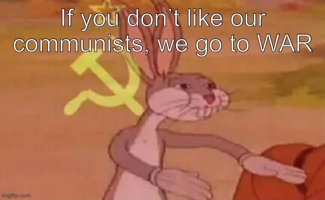 You wouldn’t like war, would you? | If you don’t like our communists, we go to WAR | image tagged in bugs bunny communist | made w/ Imgflip meme maker