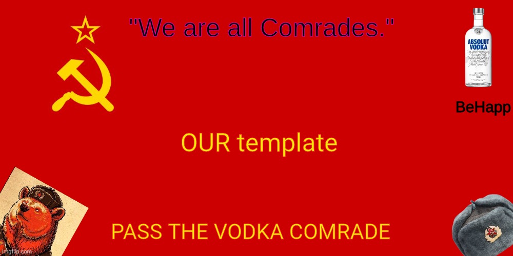 BeHapp's Soviet Temp | OUR template; PASS THE VODKA COMRADE | image tagged in behapp's soviet temp | made w/ Imgflip meme maker
