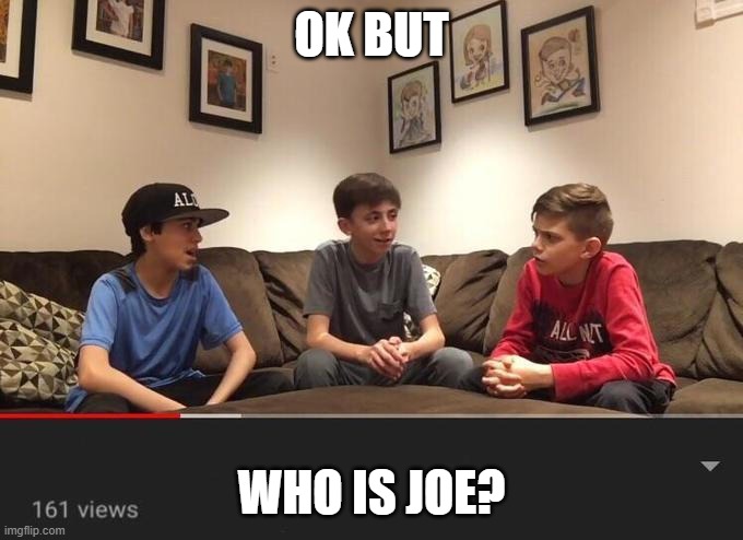 joe? | OK BUT; WHO IS JOE? | image tagged in is fortnite actually overrated,who | made w/ Imgflip meme maker