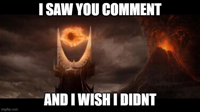 thats cursed | I SAW YOU COMMENT; AND I WISH I DIDNT | image tagged in memes,eye of sauron | made w/ Imgflip meme maker