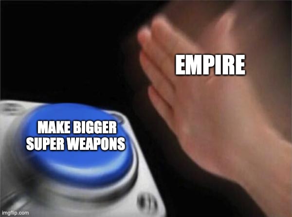 Blank Nut Button | EMPIRE; MAKE BIGGER SUPER WEAPONS | image tagged in memes,blank nut button | made w/ Imgflip meme maker