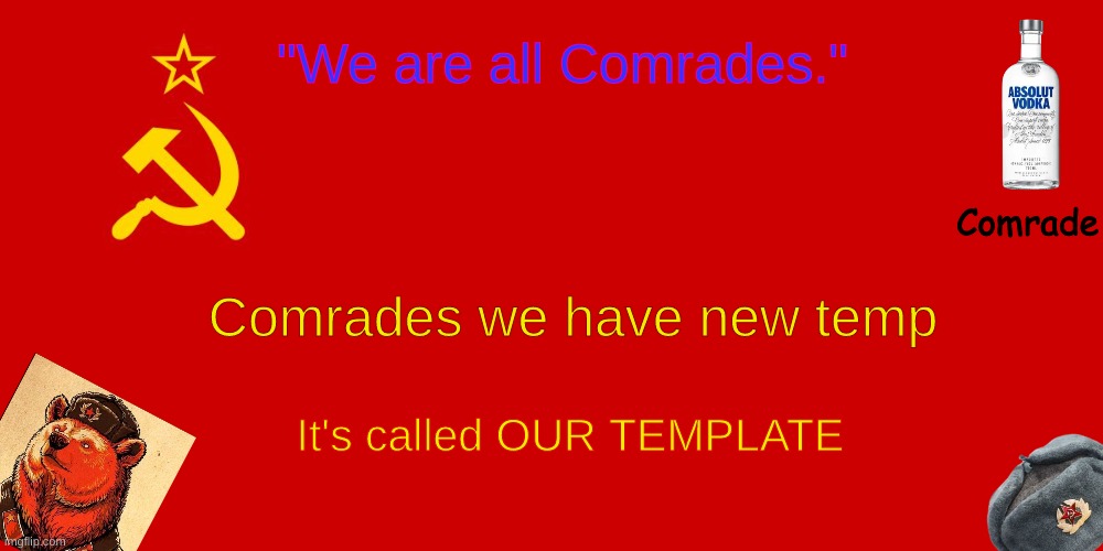 OUR TEMPLATE | Comrades we have new temp; It's called OUR TEMPLATE | image tagged in our template | made w/ Imgflip meme maker