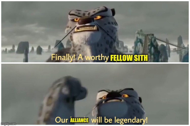 Finally! A worthy opponent! Our battle will be legendary! | FELLOW SITH ALLIANCE | image tagged in finally a worthy opponent our battle will be legendary | made w/ Imgflip meme maker