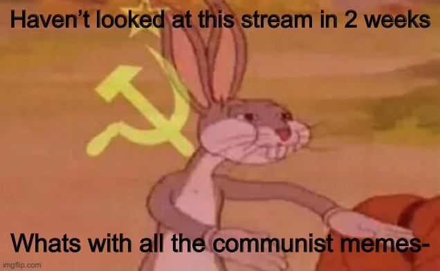 Bugs bunny communist | Haven’t looked at this stream in 2 weeks; Whats with all the communist memes- | image tagged in bugs bunny communist | made w/ Imgflip meme maker