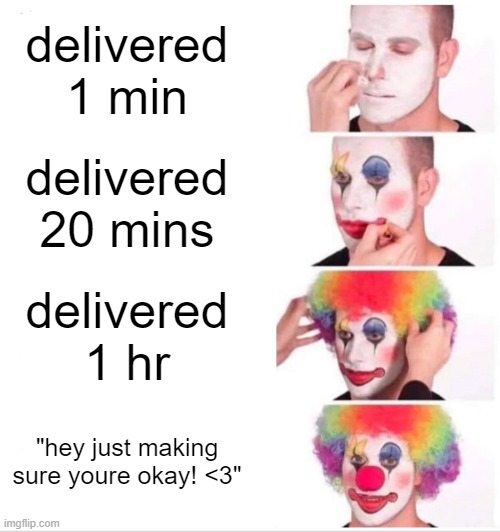 girls nowadays... | delivered 1 min; delivered 20 mins; delivered 1 hr; "hey just making sure youre okay! <3" | image tagged in memes,clown applying makeup | made w/ Imgflip meme maker