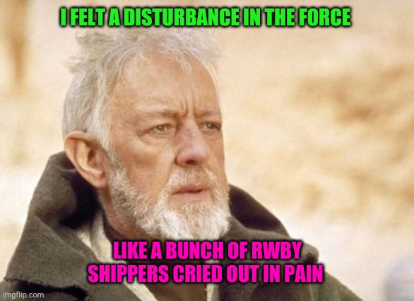 Obi Wan Kenobi | I FELT A DISTURBANCE IN THE FORCE; LIKE A BUNCH OF RWBY SHIPPERS CRIED OUT IN PAIN | image tagged in memes,obi wan kenobi | made w/ Imgflip meme maker