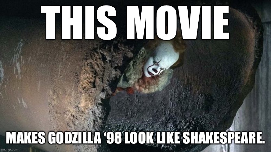 Pennywise | THIS MOVIE; MAKES GODZILLA ‘98 LOOK LIKE SHAKESPEARE. | image tagged in it2017,godzilla1998,bad movie,x is better than y,unpopular opinion | made w/ Imgflip meme maker