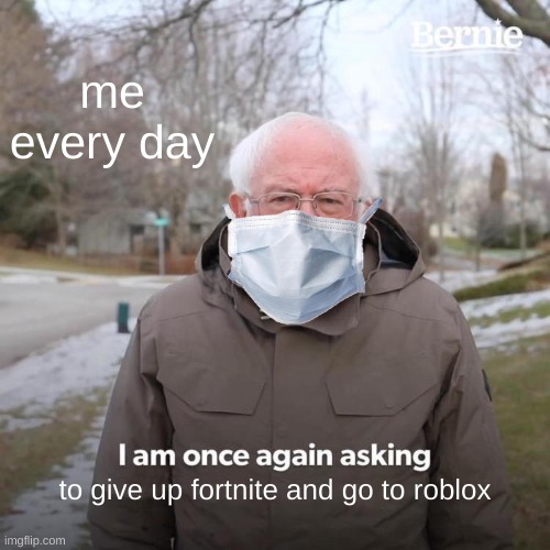 this is me every day | me every day; to give up fortnite and go to roblox | image tagged in memes,bernie i am once again asking for your support | made w/ Imgflip meme maker