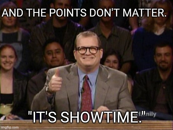 And the points don't matter | AND THE POINTS DON'T MATTER. "IT'S SHOWTIME." | image tagged in and the points don't matter | made w/ Imgflip meme maker
