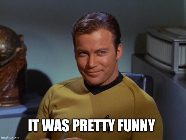 Kirk Smirk | IT WAS PRETTY FUNNY | image tagged in kirk smirk | made w/ Imgflip meme maker