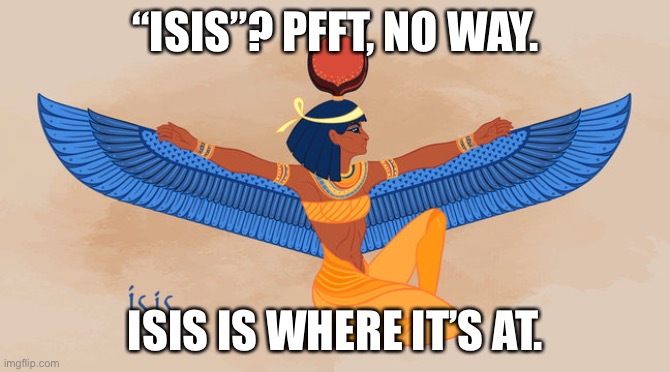 “ISIS”? PFFT, NO WAY. ISIS IS WHERE IT’S AT. | made w/ Imgflip meme maker