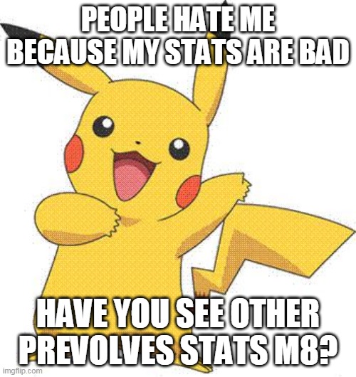 bad stats or not no hate | PEOPLE HATE ME BECAUSE MY STATS ARE BAD; HAVE YOU SEE OTHER PREVOLVES STATS M8? | image tagged in pokemon,pikachu,nintendo,justice,pokemon memes | made w/ Imgflip meme maker