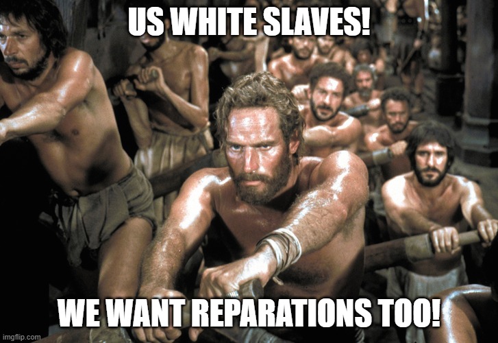 Galley Slaves | US WHITE SLAVES! WE WANT REPARATIONS TOO! | image tagged in galley slaves | made w/ Imgflip meme maker