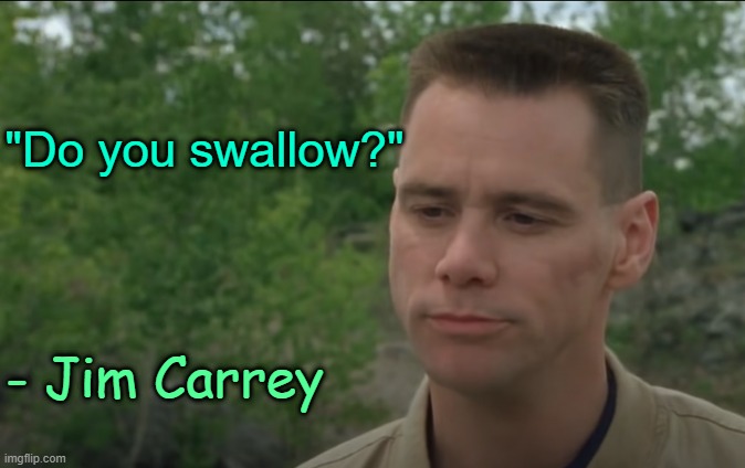 . | "Do you swallow?"; - Jim Carrey | made w/ Imgflip meme maker