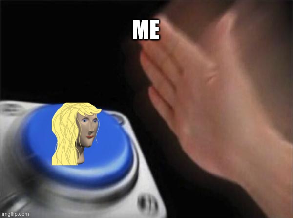 Blank Nut Button | ME | image tagged in memes,blank nut button,meme woman,meme | made w/ Imgflip meme maker
