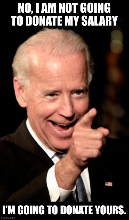 Salary | NO, I AM NOT GOING TO DONATE MY SALARY; I’M GOING TO DONATE YOURS. | image tagged in memes,smilin biden | made w/ Imgflip meme maker