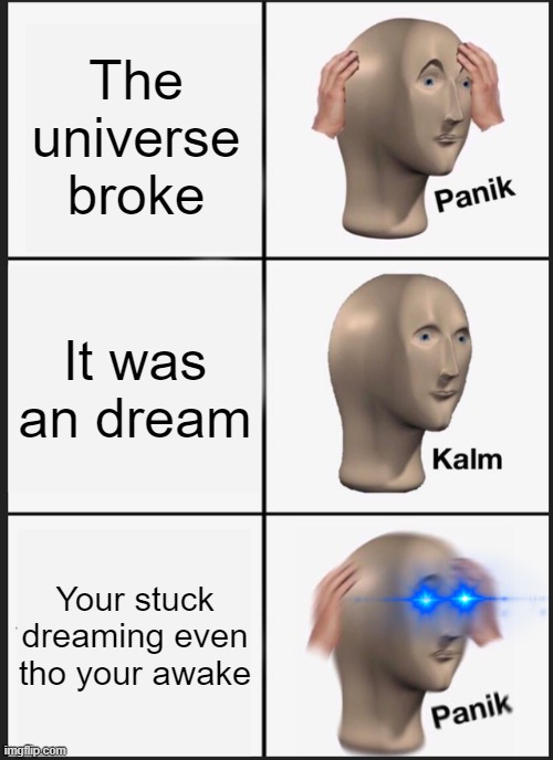 God wants me to go insane | The universe broke; It was an dream; Your stuck dreaming even tho your awake | image tagged in memes,panik kalm panik | made w/ Imgflip meme maker