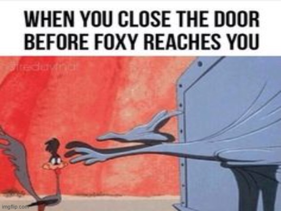 Poor Foxy... | image tagged in foxy running | made w/ Imgflip meme maker