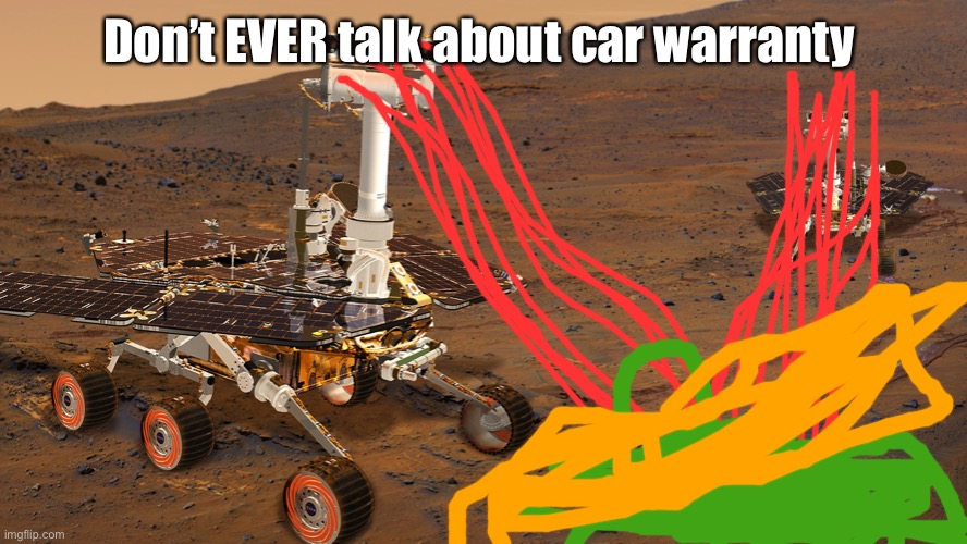 Mars rovers reaction | Don’t EVER talk about car warranty | image tagged in mars rovers reaction | made w/ Imgflip meme maker