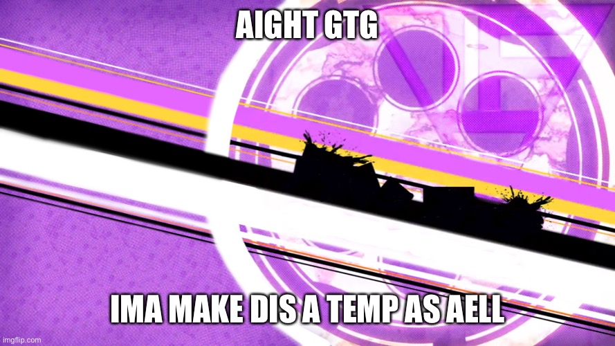 Be back soon | AIGHT GTG; IMA MAKE DIS A TEMP AS WELL | made w/ Imgflip meme maker