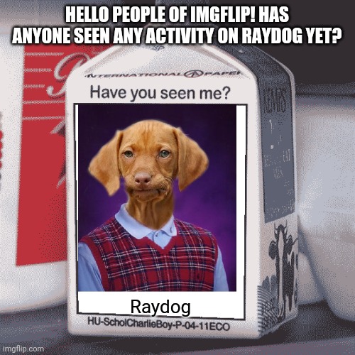 Spread the word | HELLO PEOPLE OF IMGFLIP! HAS ANYONE SEEN ANY ACTIVITY ON RAYDOG YET? Raydog | image tagged in missing person,raydog,spread the word | made w/ Imgflip meme maker