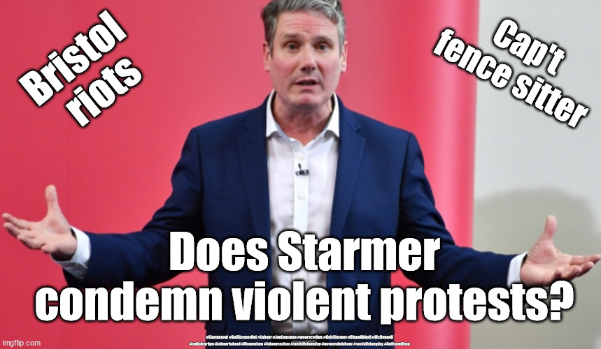 Starmer - Bristol protests / riots | Bristol 
riots; Cap't
fence sitter; Does Starmer condemn violent protests? #Starmerout #GetStarmerOut #Labour #JonLansman #wearecorbyn #KeirStarmer #DianeAbbott #McDonnell #cultofcorbyn #labourisdead #Momentum #labourracism #socialistsunday #nevervotelabour #socialistanyday #Antisemitism | image tagged in police crime sentencing and courts bill,labourisdead,starmer labour leadership,getstarmerout starmerout,labour election | made w/ Imgflip meme maker
