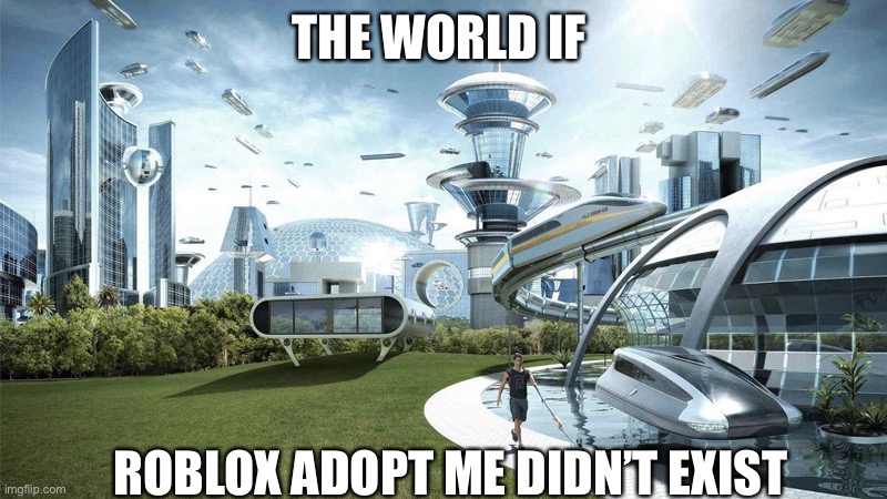 The future world if | THE WORLD IF; ROBLOX ADOPT ME DIDN’T EXIST | image tagged in the future world if | made w/ Imgflip meme maker