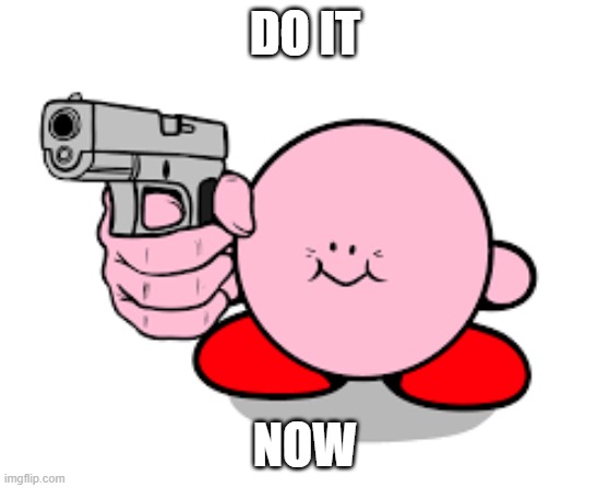 you better do it | DO IT; NOW | image tagged in kirby with a gun | made w/ Imgflip meme maker