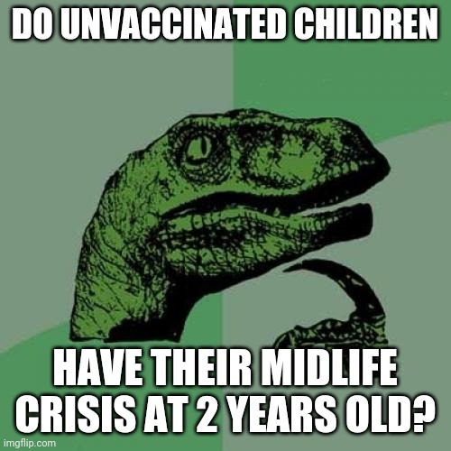 Philosoraptor Meme | DO UNVACCINATED CHILDREN; HAVE THEIR MIDLIFE CRISIS AT 2 YEARS OLD? | image tagged in memes,philosoraptor | made w/ Imgflip meme maker