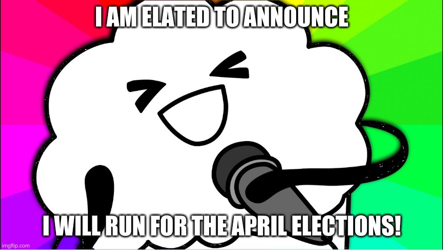I accidentally posted this in the fun stream lol | I AM ELATED TO ANNOUNCE; I WILL RUN FOR THE APRIL ELECTIONS! | image tagged in my anouncment | made w/ Imgflip meme maker