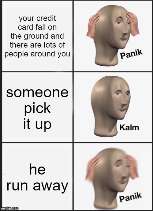 Panik Kalm Panik Meme | your credit card fall on the ground and there are lots of people around you; someone pick it up; he run away | image tagged in memes,panik kalm panik | made w/ Imgflip meme maker