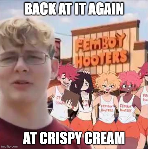 sus | BACK AT IT AGAIN; AT CRISPY CREAM | image tagged in cmc at femboyhooters | made w/ Imgflip meme maker
