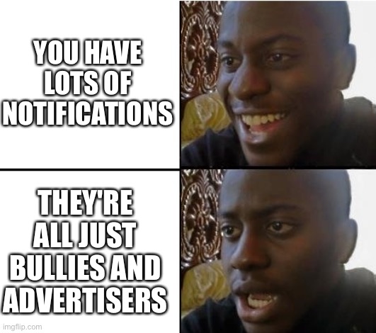 Why do people are like this? Being nice doesn't cost you anything. | YOU HAVE LOTS OF NOTIFICATIONS; THEY'RE ALL JUST BULLIES AND ADVERTISERS | image tagged in surpried disapointed man | made w/ Imgflip meme maker