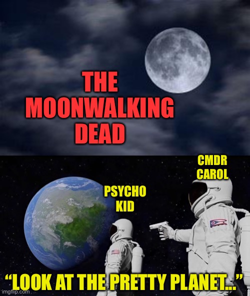 TMWD | THE
MOONWALKING
DEAD; CMDR
CAROL; PSYCHO
KID; “LOOK AT THE PRETTY PLANET...” | image tagged in the walking dead,moonwalk,carol,psychotic kid,shoot | made w/ Imgflip meme maker