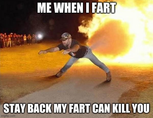 fire fart | ME WHEN I FART; STAY BACK MY FART CAN KILL YOU | image tagged in fire fart | made w/ Imgflip meme maker