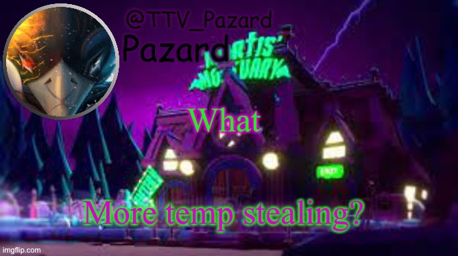 TTV_Pazard | What; More temp stealing? | image tagged in ttv_pazard | made w/ Imgflip meme maker
