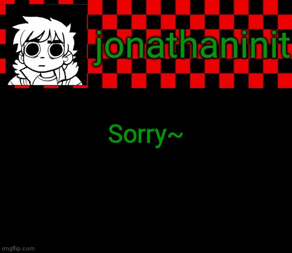 jonathaninit template, but the pfp is my favorite character | Sorry~ | image tagged in jonathaninit template but the pfp is my favorite character | made w/ Imgflip meme maker