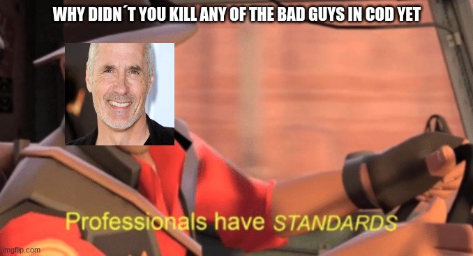 It was true | WHY DIDN´T YOU KILL ANY OF THE BAD GUYS IN COD YET | image tagged in professionals have standards,call of duty,james c burns,frank woods | made w/ Imgflip meme maker