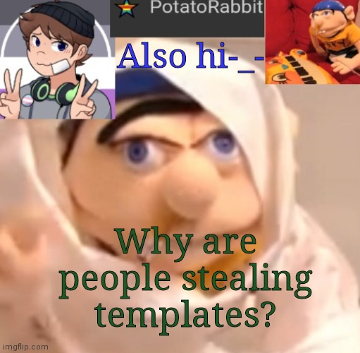 Idk | Also hi-_-; Why are people stealing templates? | image tagged in potatorabbit announcement template | made w/ Imgflip meme maker