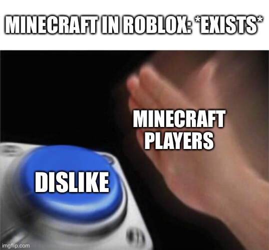 Honestly there is nothing wrong with Minecraft in roblox. It’s just for people who can’t afford real Minecraft. | MINECRAFT IN ROBLOX: *EXISTS*; MINECRAFT PLAYERS; DISLIKE | image tagged in memes,blank nut button,minecraft,roblox | made w/ Imgflip meme maker