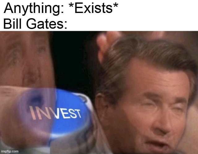 Bill Gates buys everything | Anything: *Exists*; Bill Gates: | image tagged in invest,bill gates,memes,anything,funny memes | made w/ Imgflip meme maker