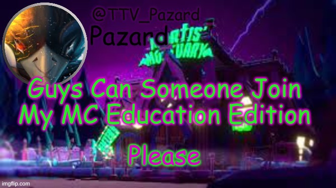 TTV_Pazard | Guys Can Someone Join My MC Education Edition; Please | image tagged in ttv_pazard | made w/ Imgflip meme maker