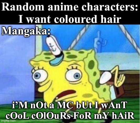 Hair Colours Anime Meme | Random anime characters: I want coloured hair; Mangaka:; i’M nOt a MC bUt I wAnT cOoL cOlOuRs FoR mY hAiR | image tagged in memes,mocking spongebob,anime,anime meme,hair,main characters | made w/ Imgflip meme maker