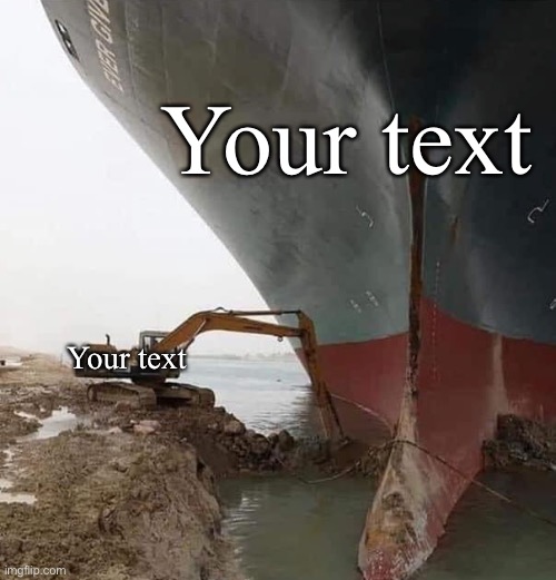 Evergreen Ship Suez Canal Meme Template | Your text; Your text | image tagged in evergreen ship suez canal,meme template,new template,custom template,memes,template | made w/ Imgflip meme maker