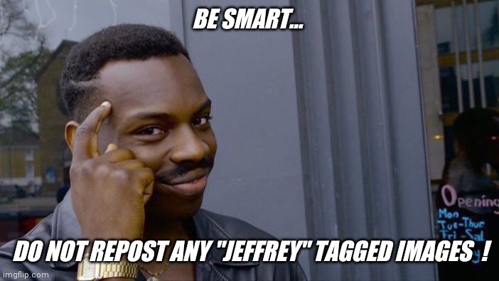 If you do.. post them on memes overload  ! | BE SMART... DO NOT REPOST ANY "JEFFREY" TAGGED IMAGES  ! | image tagged in memes,roll safe think about it,jeffrey | made w/ Imgflip meme maker