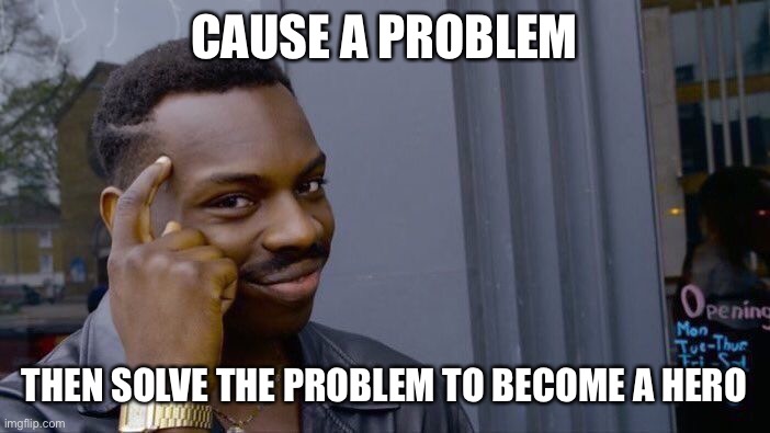 Roll Safe Think About It Meme | CAUSE A PROBLEM; THEN SOLVE THE PROBLEM TO BECOME A HERO | image tagged in memes,roll safe think about it | made w/ Imgflip meme maker