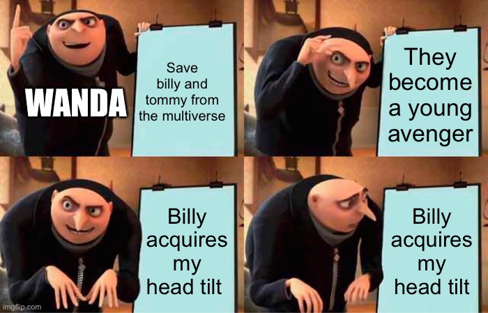 Gru's Plan Meme | Save billy and tommy from the multiverse; They become a young avenger; WANDA; Billy acquires my head tilt; Billy acquires my head tilt | image tagged in memes,gru's plan,marvel | made w/ Imgflip meme maker