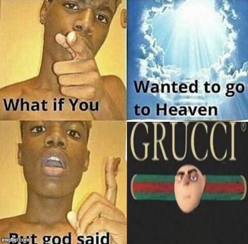 GRUCI | image tagged in what if you wanted to go to heaven | made w/ Imgflip meme maker