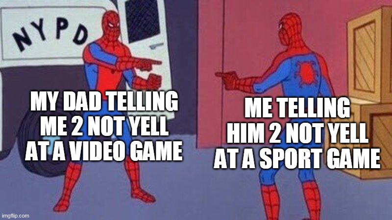 spiderman pointing at spiderman | MY DAD TELLING ME 2 NOT YELL AT A VIDEO GAME; ME TELLING HIM 2 NOT YELL AT A SPORT GAME | image tagged in spiderman pointing at spiderman | made w/ Imgflip meme maker