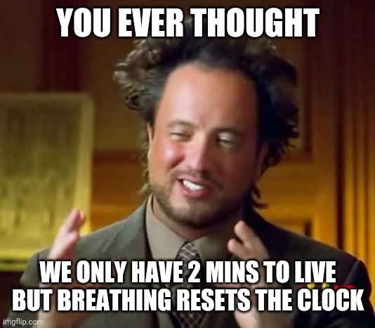 Ancient Aliens Meme | YOU EVER THOUGHT; WE ONLY HAVE 2 MINS TO LIVE BUT BREATHING RESETS THE CLOCK | image tagged in memes,ancient aliens | made w/ Imgflip meme maker